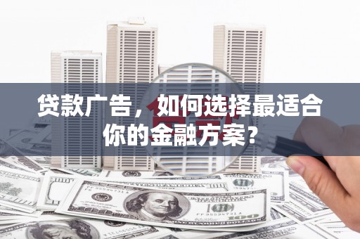 泗阳贷款广告，如何选择最适合你的金融方案？