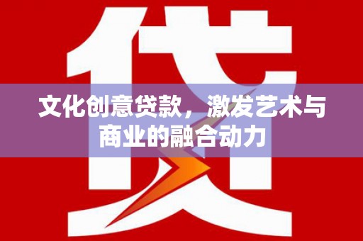 黄梅文化创意贷款，激发艺术与商业的融合动力