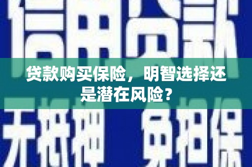 古冶贷款购买保险，明智选择还是潜在风险？