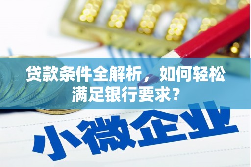 永德贷款条件全解析，如何轻松满足银行要求？