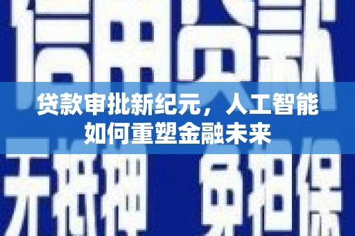 阿莲贷款审批新纪元，人工智能如何重塑金融未来