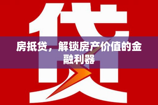南充房抵贷，解锁房产价值的金融利器