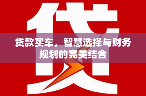 扎赉特旗贷款买车，智慧选择与财务规划的完美结合