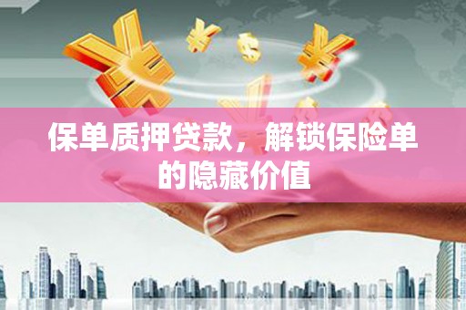 临猗保单质押贷款，解锁保险单的隐藏价值
