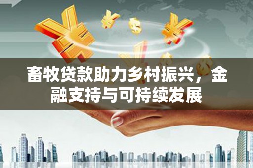 惠安畜牧贷款助力乡村振兴，金融支持与可持续发展
