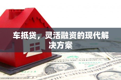 志丹车抵贷，灵活融资的现代解决方案