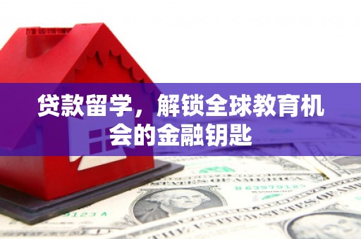 长安贷款留学，解锁全球教育机会的金融钥匙