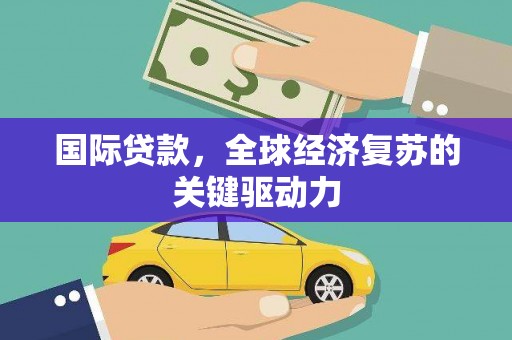 涵江国际贷款，全球经济复苏的关键驱动力
