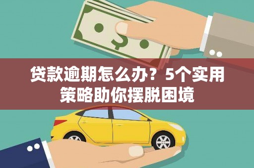 海陵贷款逾期怎么办？5个实用策略助你摆脱困境