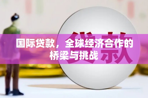 竹南国际贷款，全球经济合作的桥梁与挑战
