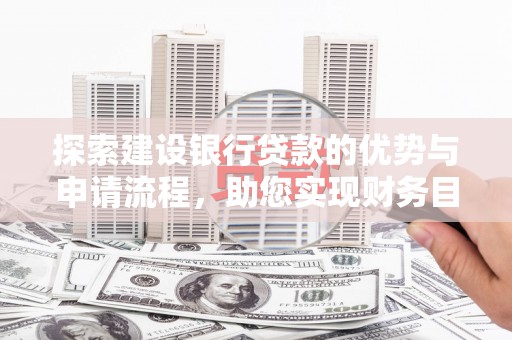 港南探索建设银行贷款的优势与申请流程，助您实现财务目标