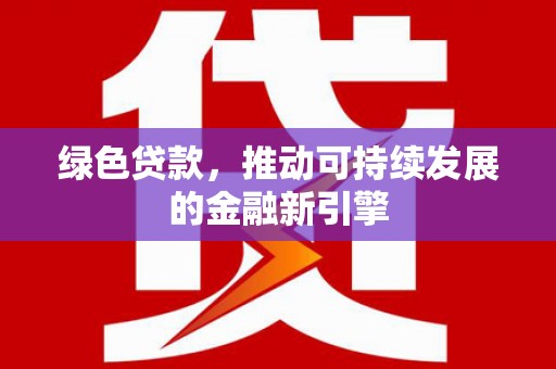 郧西绿色贷款，推动可持续发展的金融新引擎