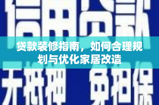 喀什贷款装修指南，如何合理规划与优化家居改造