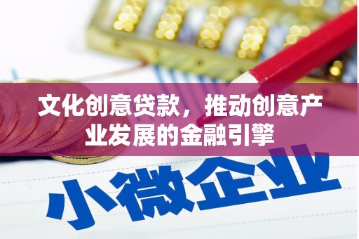 龙文文化创意贷款，推动创意产业发展的金融引擎