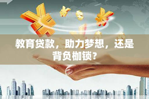 邗江教育贷款，助力梦想，还是背负枷锁？