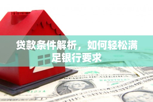桐城贷款条件解析，如何轻松满足银行要求