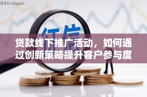 特克斯贷款线下推广活动，如何通过创新策略提升客户参与度
