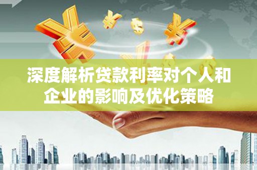 马边深度解析贷款利率对个人和企业的影响及优化策略
