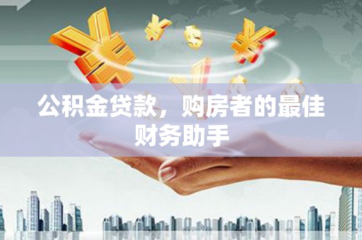 临漳公积金贷款，购房者的最佳财务助手