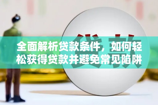 佳木斯全面解析贷款条件，如何轻松获得贷款并避免常见陷阱