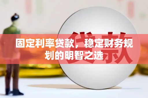 资兴固定利率贷款，稳定财务规划的明智之选