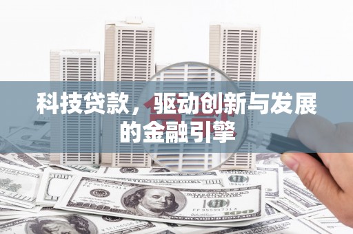 项城科技贷款，驱动创新与发展的金融引擎