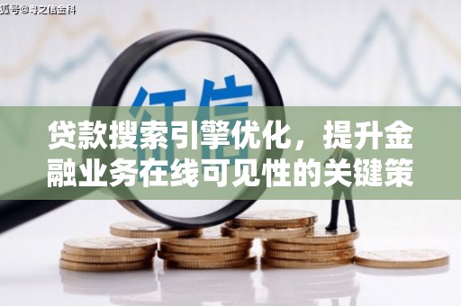 固始贷款搜索引擎优化，提升金融业务在线可见性的关键策略