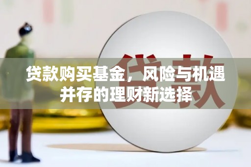历城贷款购买基金，风险与机遇并存的理财新选择