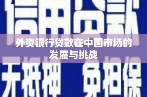 宜兰外资银行贷款在中国市场的发展与挑战