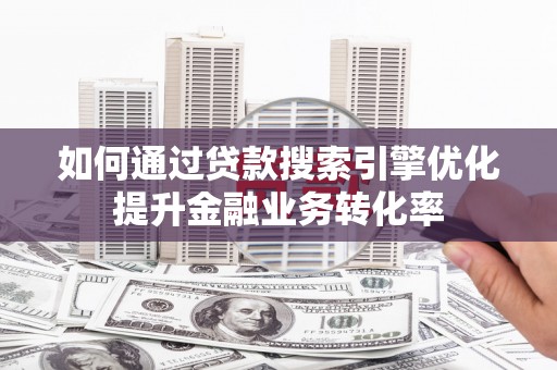札达如何通过贷款搜索引擎优化提升金融业务转化率
