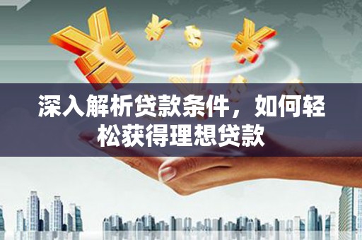 安仁深入解析贷款条件，如何轻松获得理想贷款