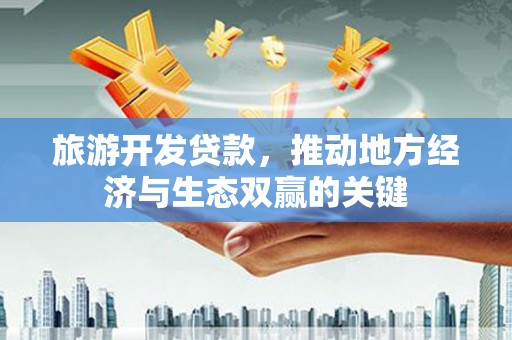盐城旅游开发贷款，推动地方经济与生态双赢的关键