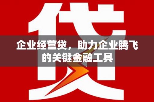 青冈企业经营贷，助力企业腾飞的关键金融工具