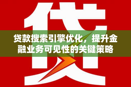 海原贷款搜索引擎优化，提升金融业务可见性的关键策略