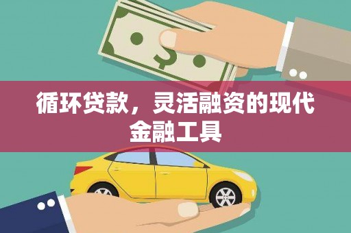 江城循环贷款，灵活融资的现代金融工具