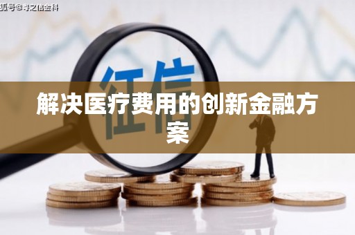 浉河解决医疗费用的创新金融方案