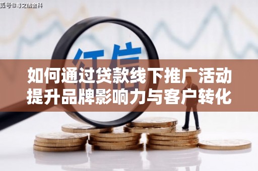 佳木斯如何通过贷款线下推广活动提升品牌影响力与客户转化率
