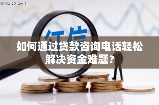 莫旗如何通过贷款咨询电话轻松解决资金难题？