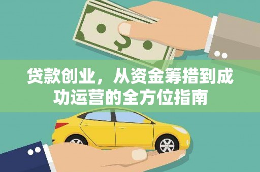 江城贷款创业，从资金筹措到成功运营的全方位指南