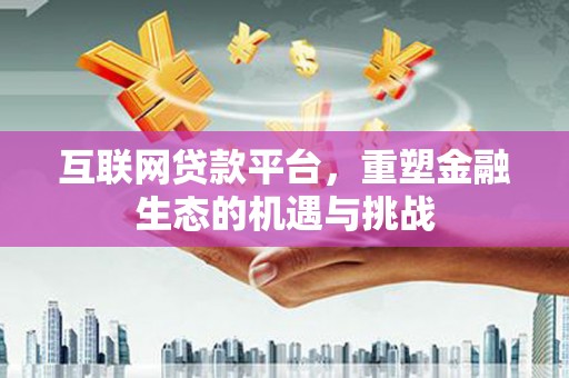 梧州互联网贷款平台，重塑金融生态的机遇与挑战