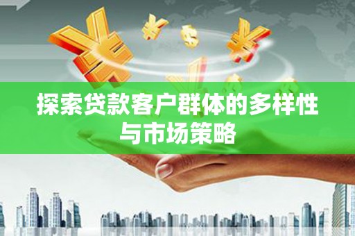 顺城探索贷款客户群体的多样性与市场策略