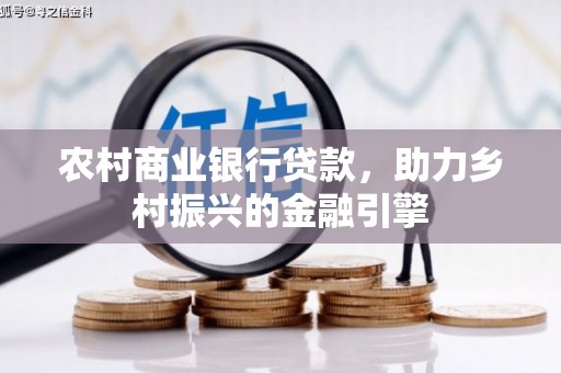 二仑农村商业银行贷款，助力乡村振兴的金融引擎