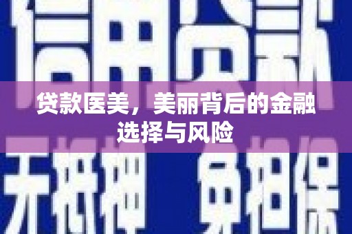 攀枝花贷款医美，美丽背后的金融选择与风险