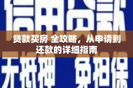 安南贷款买房 全攻略，从申请到还款的详细指南