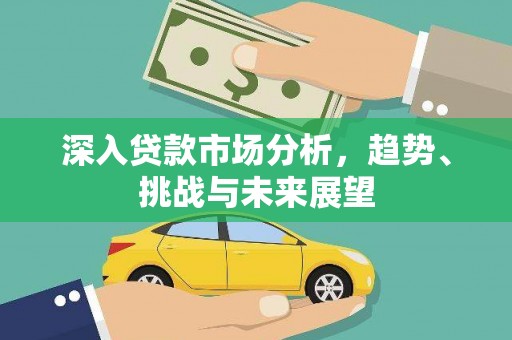 方山深入贷款市场分析，趋势、挑战与未来展望
