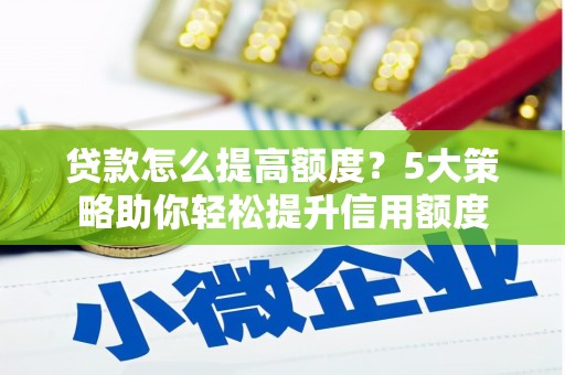 湟中贷款怎么提高额度？5大策略助你轻松提升信用额度