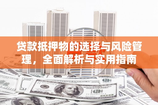 兰州贷款抵押物的选择与风险管理，全面解析与实用指南