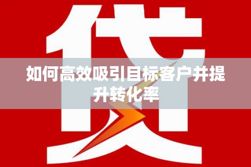 广河如何高效吸引目标客户并提升转化率