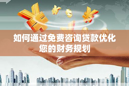 河北如何通过免费咨询贷款优化您的财务规划