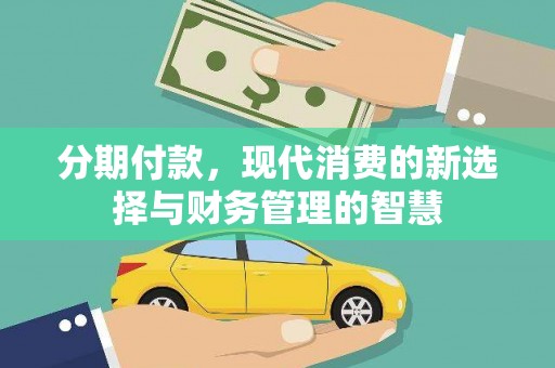 清远分期付款，现代消费的新选择与财务管理的智慧